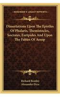 Dissertations Upon the Epistles of Phalaris, Themistocles, Socrates, Euripides and Upon the Fables of Aesop