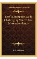 Don't Disappoint God! Challenging You To Live More Abundantly