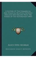 A History Of The Commercial And Financial Relations Between England And Ireland From The Period Of The Restoration (1907): (English)