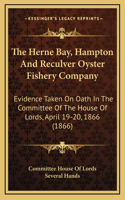 The Herne Bay, Hampton and Reculver Oyster Fishery Company: Evidence Taken on Oath in the Committee of the House of Lords, April 19-20, 1866 (1866)