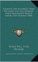 Elemente Der Biosophie; Ueber Das Leben Und Sein Problem; Ueber Philosophie Prinzip, Natur, Und Studium (1808)