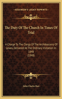 The Duty Of The Church In Times Of Trial: A Charge To The Clergy Of The Archdeaconry Of Lewes, Delivered At The Ordinary Visitation In 1848 (1848)