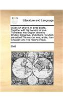 Ovid's Art of Love. in Three Books. Together with His Remedy of Love. Translated Into English Verse by Dryden, Congreve, and Others. to Which Are Added the Court of Love, a Tale, from Chaucer
