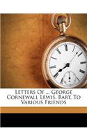 Letters of ... George Cornewall Lewis, Bart. to Various Friends
