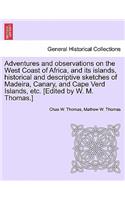 Adventures and Observations on the West Coast of Africa, and Its Islands, Historical and Descriptive Sketches of Madeira, Canary, and Cape Verd Islands, Etc. [Edited by W. M. Thomas.]