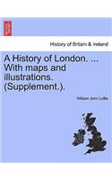 A History of London. ... With maps and illustrations. (Supplement.).: (English)