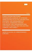 Power Stations and Power Transmission; A Manual of Approved American Practice in the Construction, Equipment, and Management of Electrical Generating Stations, Substations, and Transmission Lines, for Power, Lighting, Traction, Electro-Chemical, an