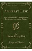 Amherst Life: Selections from the Undergraduate Publications at Amherst College (Classic Reprint)