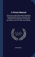 A Peony Manual: Giving Up-to-date Information Regarding These Beautiful Flowers. Showing: How To Raise From Seed, How To Increase By Divisions, How To Plant And Cul