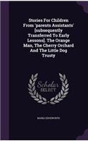 Stories for Children from 'Parents Assistants' [Subsequently Transferred to Early Lessons]. the Orange Man, the Cherry Orchard and the Little Dog Trusty