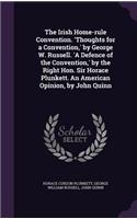 The Irish Home-rule Convention. 'Thoughts for a Convention, ' by George W. Russell. 'A Defence of the Convention, ' by the Right Hon. Sir Horace Plunkett. An American Opinion, by John Quinn