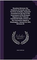 Boundary Between the Dominion of Canada and the Territory of Alaska. Argument Presented On the Part of the Government of His Britannic Majesty to the Tribunal Constituted Under Article I of the Convention Signed at Washington, January 24, 1903, Bet