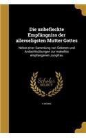 unbefleckte Empfängniss der allerseligsten Mutter Gottes: Nebst einer Sammlung von Gebeten und Andachtsübungen zur makellos empfangenen Jungfrau