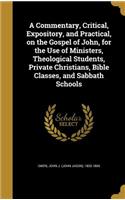 A Commentary, Critical, Expository, and Practical, on the Gospel of John, for the Use of Ministers, Theological Students, Private Christians, Bible Classes, and Sabbath Schools