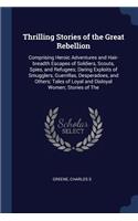 Thrilling Stories of the Great Rebellion: Comprising Heroic Adventures and Hair-Breadth Escapes of Soldiers, Scouts, Spies, and Refugees; Daring Exploits of Smugglers, Guerrillas, Desperadoe