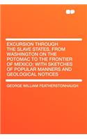 Excursion Through the Slave States, from Washington on the Potomac to the Frontier of Mexico; With Sketches of Popular Manners and Geological Notices