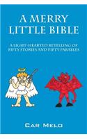 A Merry Little Bible: A Light-Hearted Retelling of Fifty Stories and Fifty Parables