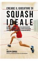 Creare Il Giocatore Di Squash Ideale: Impara Trucchi E Segreti Utilizzati Dai Migliori Giocatori Professionisti Di Squash E Dagli Allenatori Per Migliorare l'Esercizio Fisico, l'Alimenta(Italian)