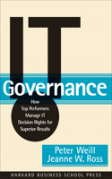 IT Governance: How Top Performers Manage IT Decision Rights for Superior Results: How Top Performers Manage It Decision Rights for Superior Results