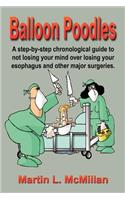 Balloon Poodles: A step-by-step, chronological guide to not losing your mind over losing your esophagus, and other major surgeries