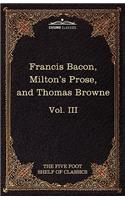 Essays, Civil and Moral & the New Atlantis by Francis Bacon; Aeropagitica & Tractate of Education by John Milton; Religio Medici by Sir Thomas Browne