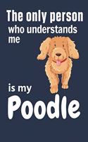 only person who understands me is my Poodle: For Poodle Dog Fans