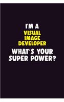 I'M A Visual Image developer, What's Your Super Power?: 6X9 120 pages Career Notebook Unlined Writing Journal