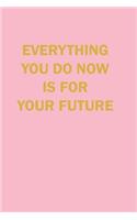 Evrything you Do now is Your Future Lined Journal Notebook