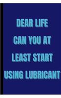 dear life can you at least start using lubricant - Funny Gift Notebook