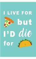 I Live For Pizza But I'd Die For Tacos