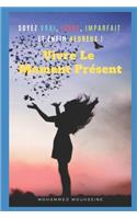 Vivre Le Moment Présent: Soyez Vrai, Libre, Imparfait Et Enfin Heureux !