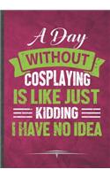 A Day Without Cosplaying Is Like Just Kidding I Have No Idea