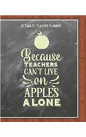 Because Teachers Can't Live On Apples Alone - Ultimate Teacher Planner: Notebook with Features: Scheduler, Contacts, Expenses, Field Trip Log, Progress Report, Assignments, Lessons Planner, Notes & More - Perfect Teacher