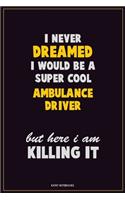 I Never Dreamed I would Be A Super Cool Ambulance driver But Here I Am Killing It: Career Motivational Quotes 6x9 120 Pages Blank Lined Notebook Journal