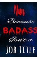 Nun Because Badass Isn't a Job Title: The perfect gift for the professional in your life - Funny 119 page lined journal!