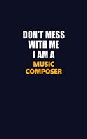 Don't Mess With Me I Am A Music Composer: Career journal, notebook and writing journal for encouraging men, women and kids. A framework for building your career.