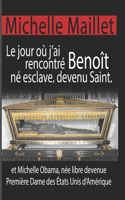 Le jour où j'ai rencontré Benoît né esclave, devenu Saint: et Michelle Obama, née libre devenue Première Dame des États Unis d'Amérique.