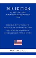 Requirements for Foreign and Domestic Establishment Registration and Listing for Human Drugs, Including Drugs That Are Regulated (Us Food and Drug Administration Regulation) (Fda) (2018 Edition)