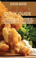 Air fryer quick guide: A comprehensive guide to everything you need to know about the air fryer plus quick and easy recipes to help you get started