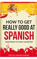 Spanish: How to Get Really Good at Spanish: Learn Spanish to Fluency and Beyond