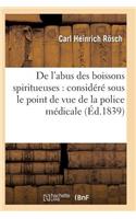 de l'Abus Des Boissons Spiritueuses: Considéré Sous Le Point de Vue de la Police Médicale
