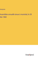 Assemblee annuelle tenue à montréal, le 30 Mai 1868