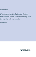 Treatise on the Art of Midwifery; Setting Forth Various Abuses Therein, Especially as to the Practise with Instruments