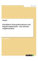 Kartellämter, Monopolkommission und Regulierungsbehörde - eine kritische Aufgabenanalyse: (German)
