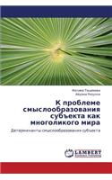 K Probleme Smysloobrazovaniya Subekta Kak Mnogolikogo Mira