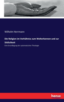 Religion im Verhältniss zum Welterkennen und zur Sittlichkeit: Eine Grundlegung der systematischen Theologie