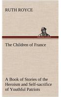 Children of France A Book of Stories of the Heroism and Self-sacrifice of Youthful Patriots of France During the Great War