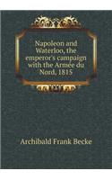 Napoleon and Waterloo, the Emperor's Campaign with the Arme E Du Nord, 1815