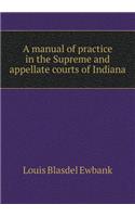 A manual of practice in the Supreme and appellate courts of Indiana