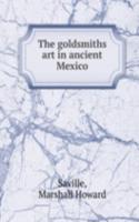 THE GOLDSMITHS   ART IN ANCIENT MEXICO